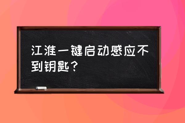 车钥匙有电但感应不到 江淮一键启动感应不到钥匙？