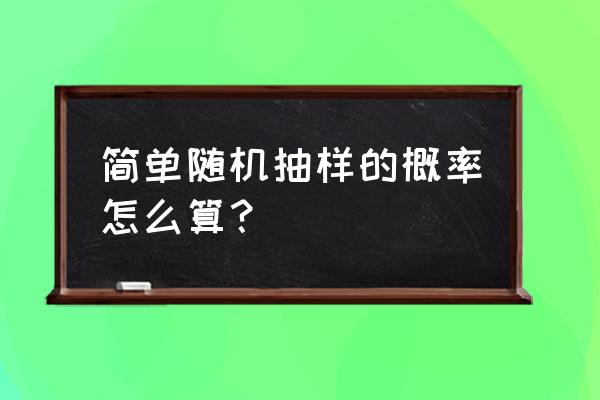 简单随机抽样概率计算公式推导 简单随机抽样的概率怎么算？