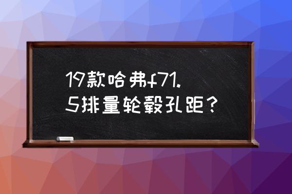 哈弗f7前后轮胎能调换吗 19款哈弗f71.5排量轮毂孔距？