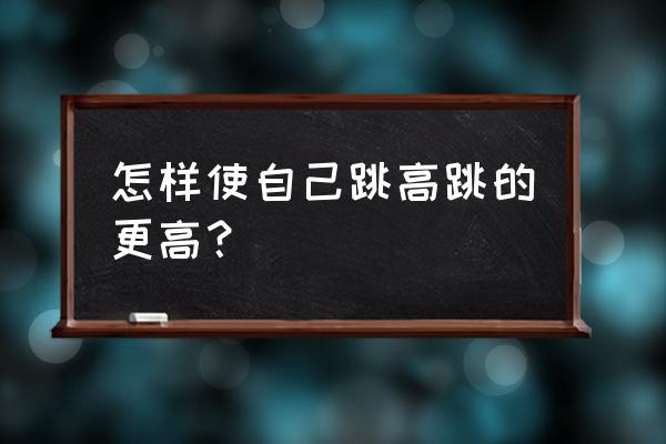 跳高怎么训练才能练好 怎样使自己跳高跳的更高？