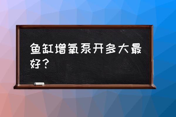 氧气泵气泡大好还是小好 鱼缸增氧泵开多大最好？