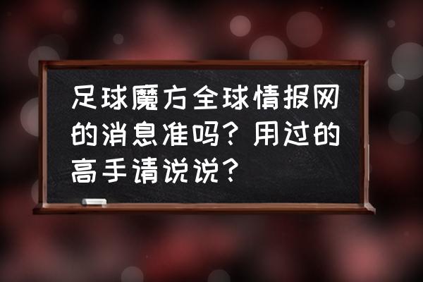 足球哪个预测法更准确 足球魔方全球情报网的消息准吗？用过的高手请说说？