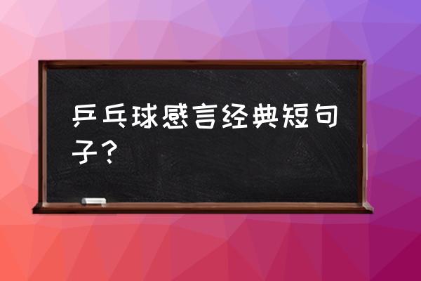 关于打乒乓球感悟优美的句子 乒乓球感言经典短句子？