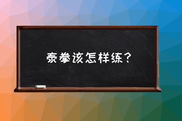 泰拳学习36招练法 泰拳该怎样练？