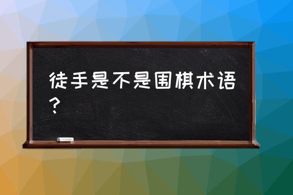 围棋100个常用术语 徒手是不是围棋术语？