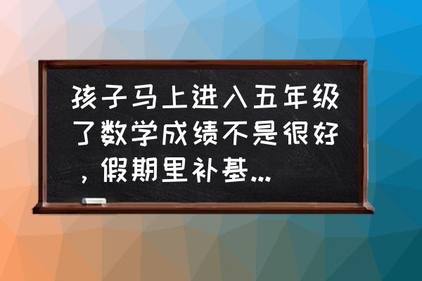 五年级数学成绩分析及改进措施 孩子马上进入五年级了数学成绩不是很好，假期里补基础这样行嘛，还是去补奥数呢？