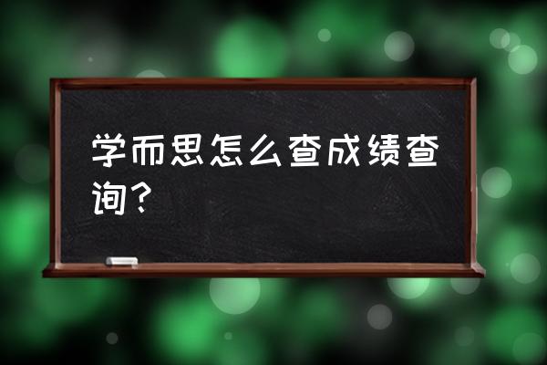 怎么查全部的成绩 学而思怎么查成绩查询？