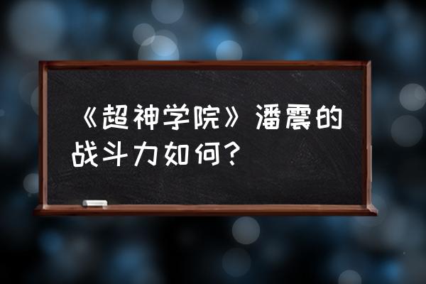 dnf无敌之境和超神之境光环名望值 《超神学院》潘震的战斗力如何？