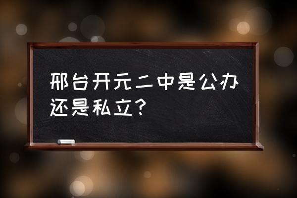 邢台学籍怎样报名邢台二中 邢台开元二中是公办还是私立？