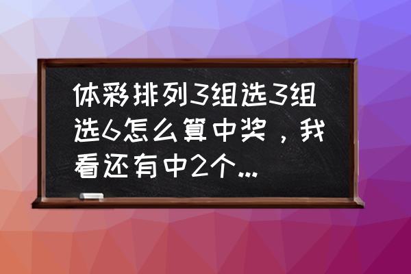 排列3怎么才算中奖 体彩排列3组选3组选6怎么算中奖，我看还有中2个也算呢，明白的老师给讲下，谢谢？