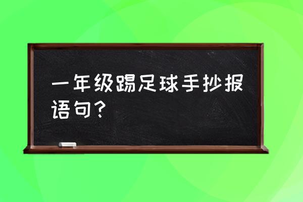 足球手抄报文字简短 一年级踢足球手抄报语句？