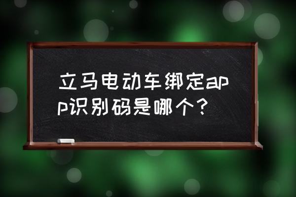 立马电动车如何登app 立马电动车绑定app识别码是哪个？