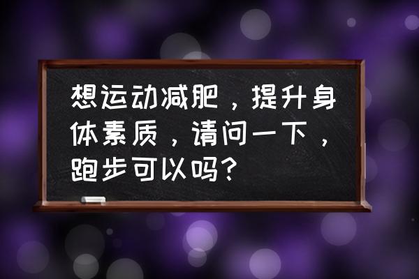 简述力量素质与速度素质的关系 想运动减肥，提升身体素质，请问一下，跑步可以吗？