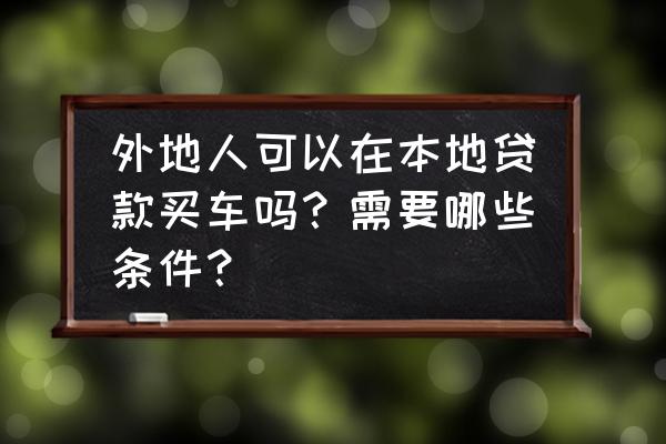 异地分期付款买车需要什么 外地人可以在本地贷款买车吗？需要哪些条件？