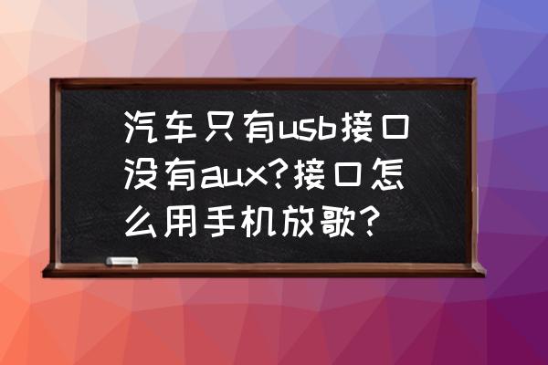 老款车没有aux怎么解决 汽车只有usb接口没有aux?接口怎么用手机放歌？