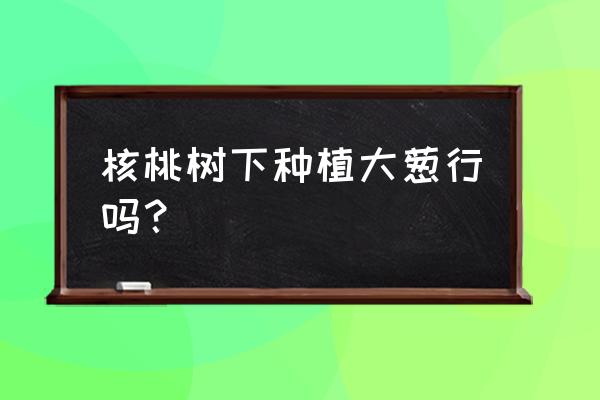 桃树叶和大蒜功效与作用 核桃树下种植大葱行吗？