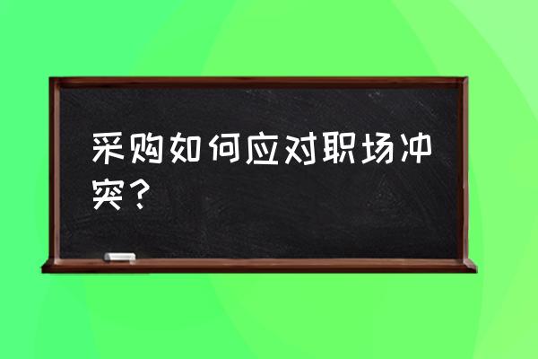 解决职场冲突技巧 采购如何应对职场冲突？