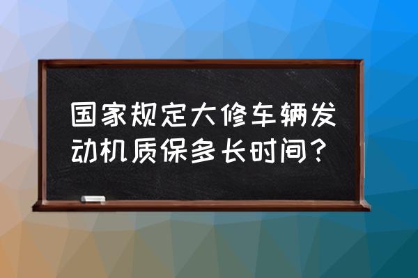 发动机大修后能解决什么毛病 国家规定大修车辆发动机质保多长时间？