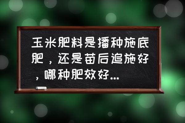 哪种肥料能做底肥和追肥 玉米肥料是播种施底肥，还是苗后追施好，哪种肥效好又省事？