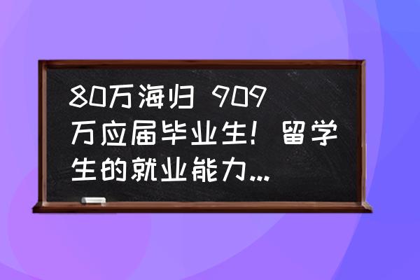 80万海归 909万应届毕业生！留学生的就业能力有多强？