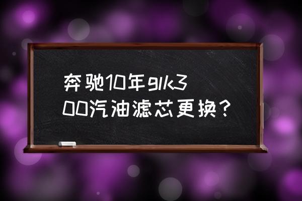 奔驰glk300导航拆卸方法 奔驰10年glk300汽油滤芯更换？