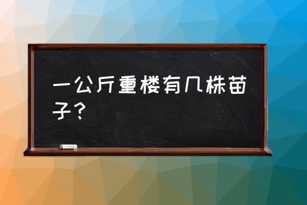 重楼每亩产多少斤种子 一公斤重楼有几株苗子？