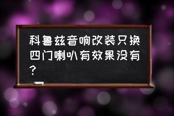 科鲁兹经典音响改装 科鲁兹音响改装只换四门喇叭有效果没有？