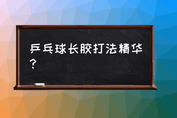 乒乓球长胶有什么用 乒乓球长胶打法精华？