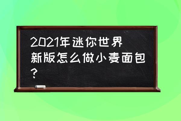 我的世界如何做小型自动收小麦机 2021年迷你世界新版怎么做小麦面包？