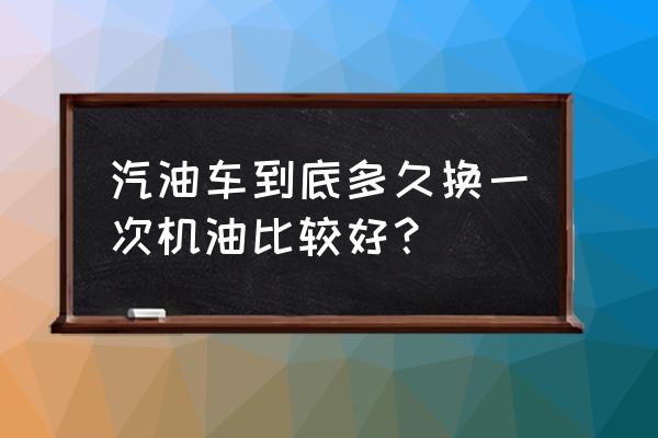 汽车发动机多久换一次机油 汽油车到底多久换一次机油比较好？