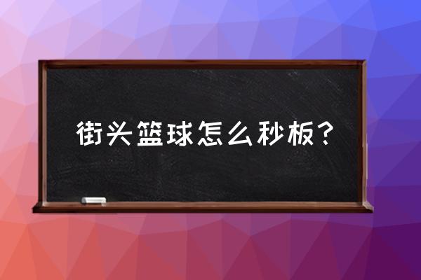 街头篮球新手教程怎么打 街头篮球怎么秒板？