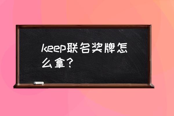 keep奖牌报名套餐怎么修改 keep联名奖牌怎么拿？