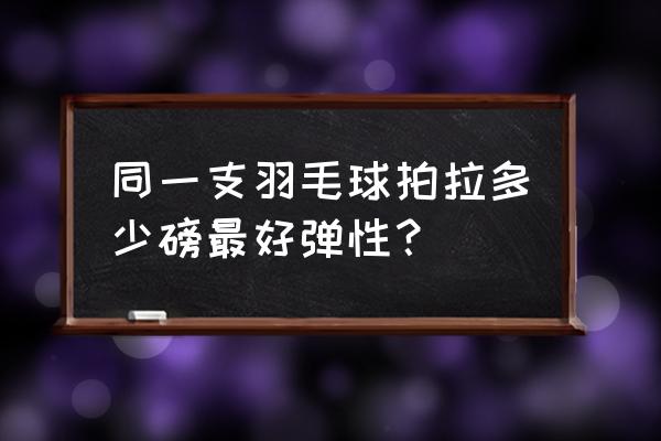 怎么用弹力带练习羽毛球发力 同一支羽毛球拍拉多少磅最好弹性？