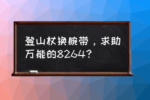 伸缩登山杖怎么缩回去 登山杖换腕带，求助万能的8264？