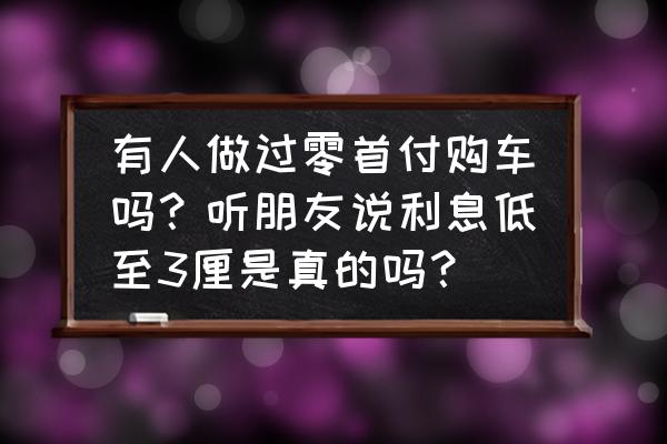 买车做零利息这是什么套路 有人做过零首付购车吗？听朋友说利息低至3厘是真的吗？