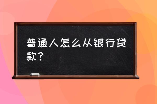 怎么贷款买个人的车 普通人怎么从银行贷款？