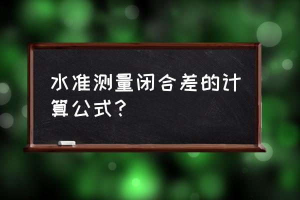 闭合水准路线改正数怎么算 水准测量闭合差的计算公式？