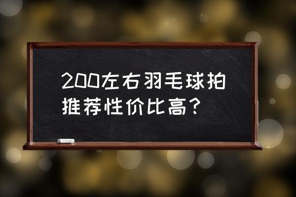 羽毛球拍推荐200元左右高端 200左右羽毛球拍推荐性价比高？