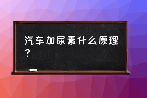 汽车加尿素有什么用 汽车加尿素什么原理？