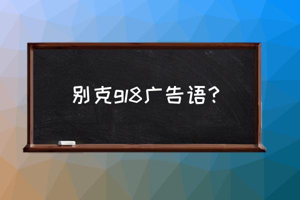 别克gl8隔音改装价格 别克gl8广告语？