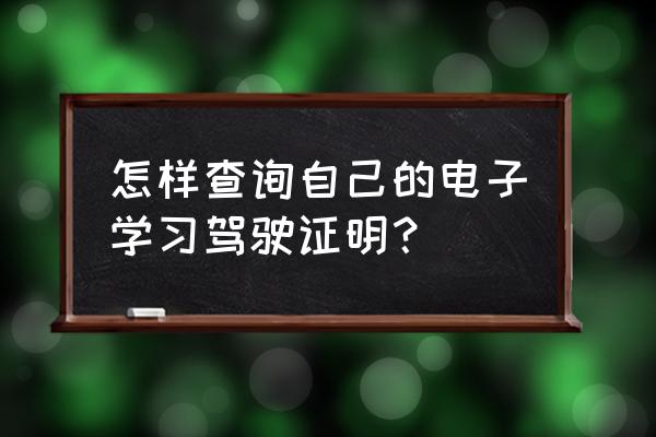 在微信上怎么查询电子版驾驶证 怎样查询自己的电子学习驾驶证明？