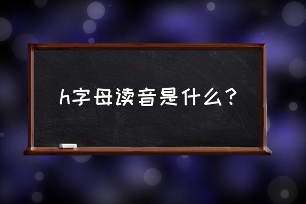 h的音标发音对应的单词有什么 h字母读音是什么？