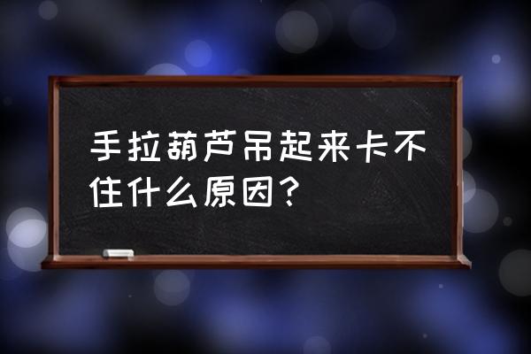 cad三维手拉葫芦画法 手拉葫芦吊起来卡不住什么原因？