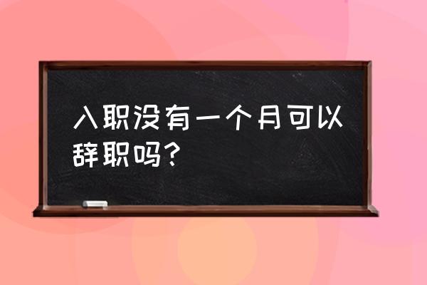 试用期辞职需要提前30天申请吗 入职没有一个月可以辞职吗？