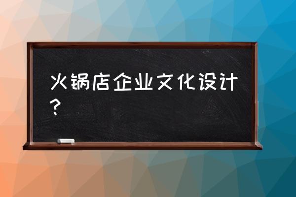 公司为什么要做企业文化墙 火锅店企业文化设计？