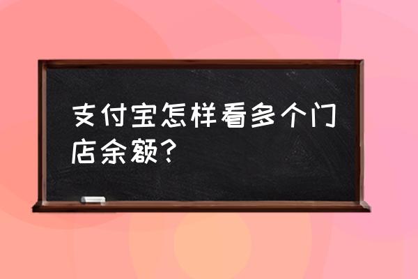 余额周报表格怎么样制作 支付宝怎样看多个门店余额？