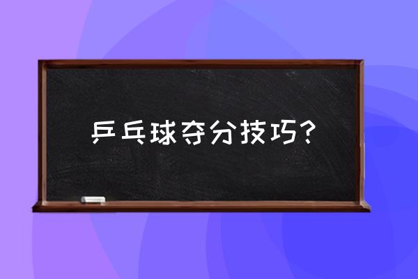 乒乓球打比赛要掌握哪些技巧 乒乓球夺分技巧？