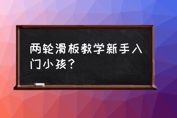 怎么玩滑板新手教学儿童 两轮滑板教学新手入门小孩？