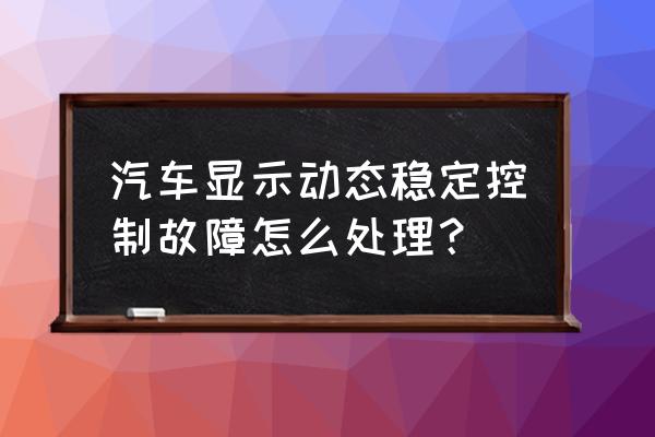 车辆行驶中突发故障如何正确处置 汽车显示动态稳定控制故障怎么处理？