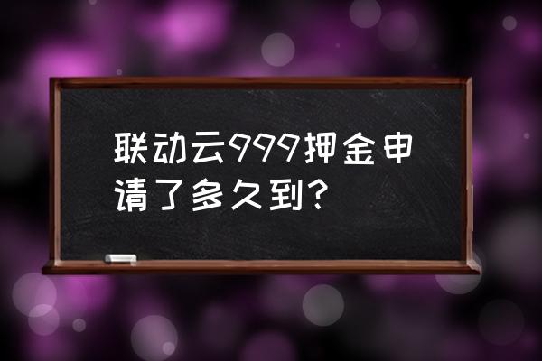 联动云人工客服怎么打通 联动云999押金申请了多久到？